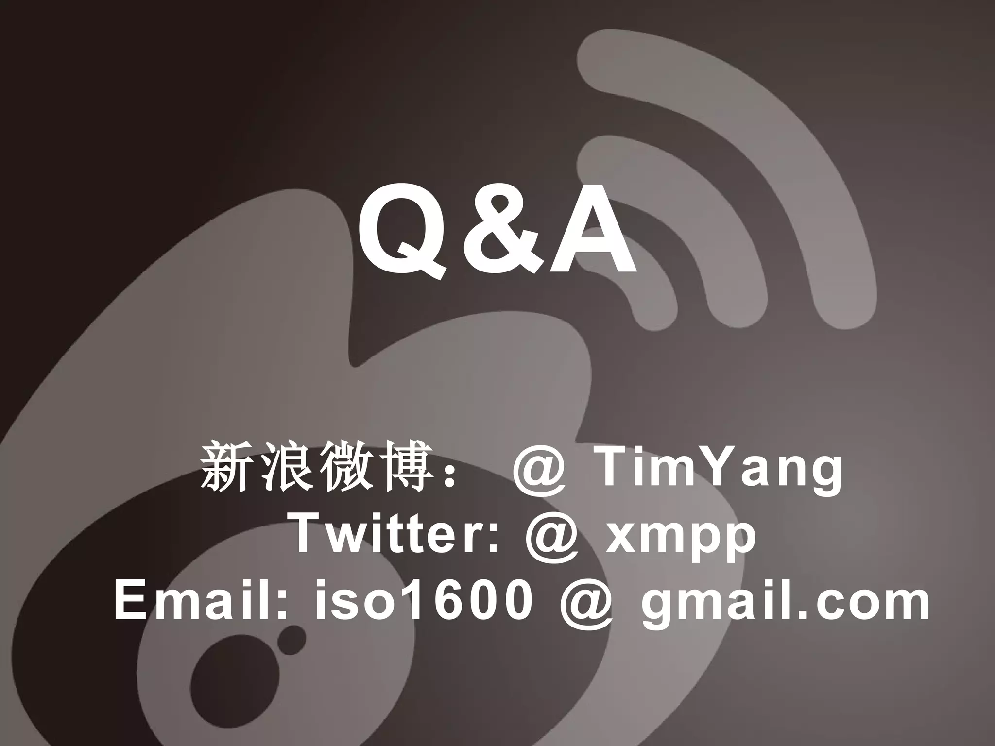 Q&A
  新浪微博： @ TimYang
      Twitter: @ xmpp
Email: iso1600 @ gmail.com
 