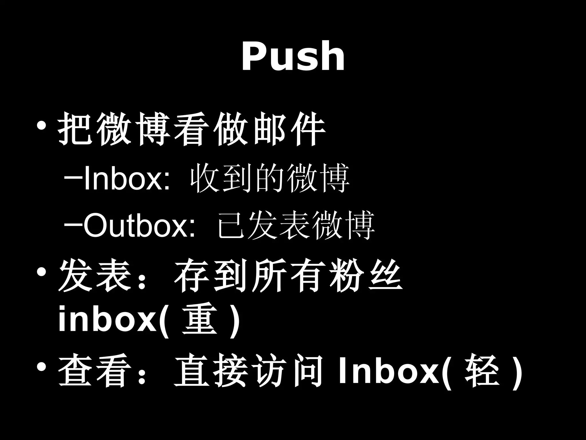 Push
• 把微博看做邮件
 –Inbox: 收到的微博
 –Outbox: 已发表微博
• 发表：存到所有粉丝
  inbox( 重 )
• 查看：直接访问 Inbox( 轻 )
 