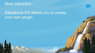 Most Important :
Salesforce DX allows you to create
your own plugin
 