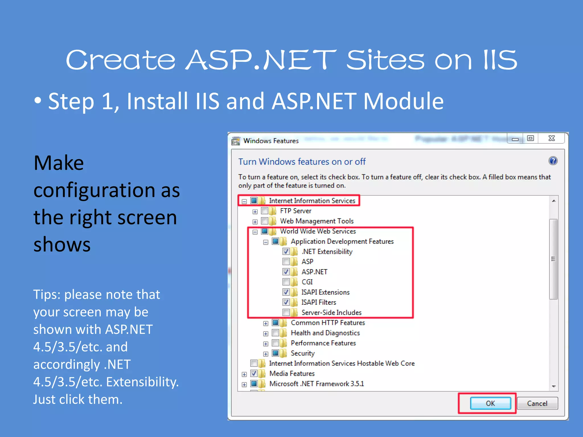 Create ASP.NET Sites on IIS
Make
configuration as
the right screen
shows
Tips: please note that
your screen may be
shown with ASP.NET
4.5/3.5/etc. and
accordingly .NET
4.5/3.5/etc. Extensibility.
Just click them.
• Step 1, Install IIS and ASP.NET Module
 
