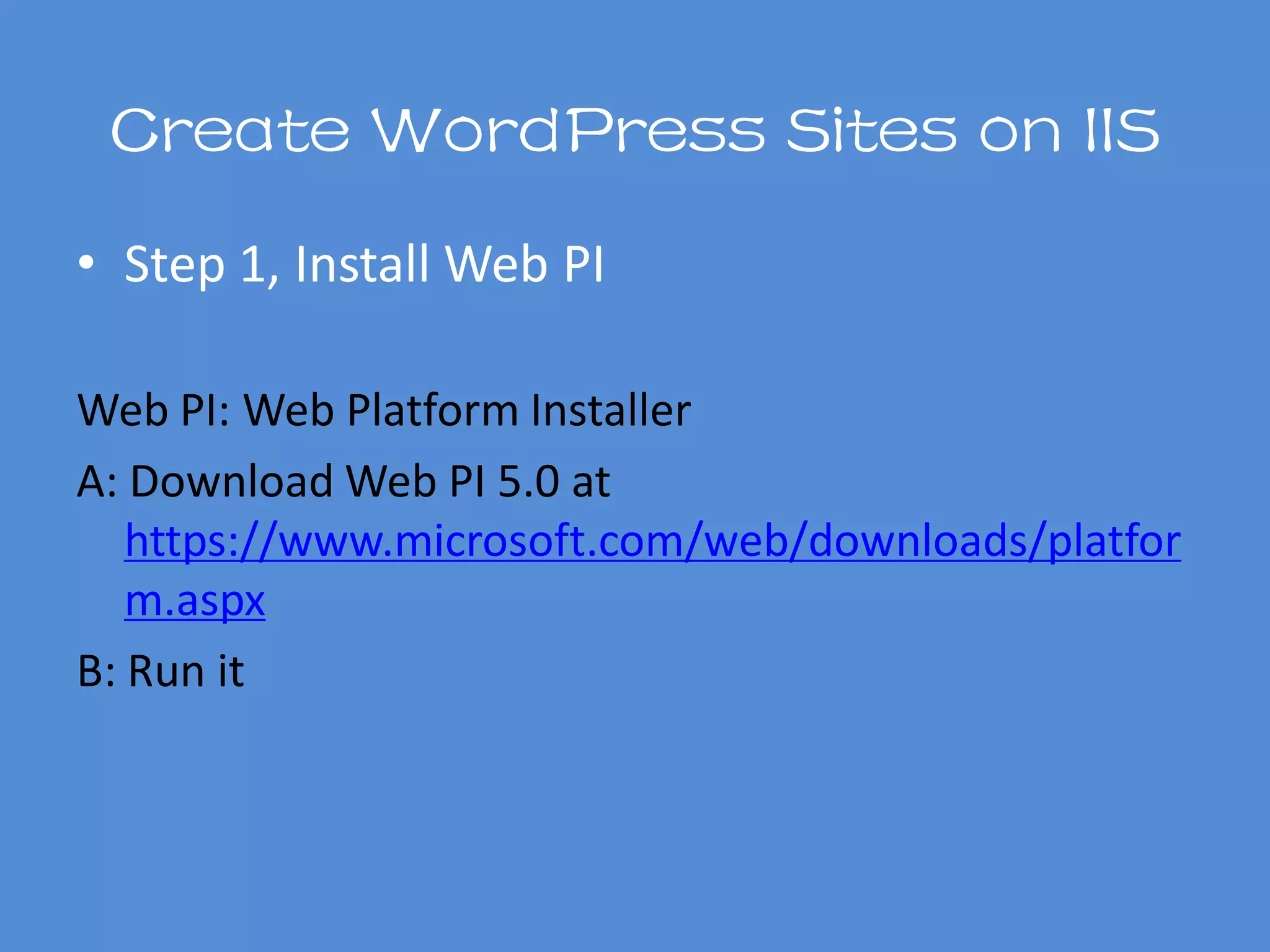 Create WordPress Sites on IIS
• Step 1, Install Web PI
Web PI: Web Platform Installer
A: Download Web PI 5.0 at
https://www.microsoft.com/web/downloads/platfor
m.aspx
B: Run it
 