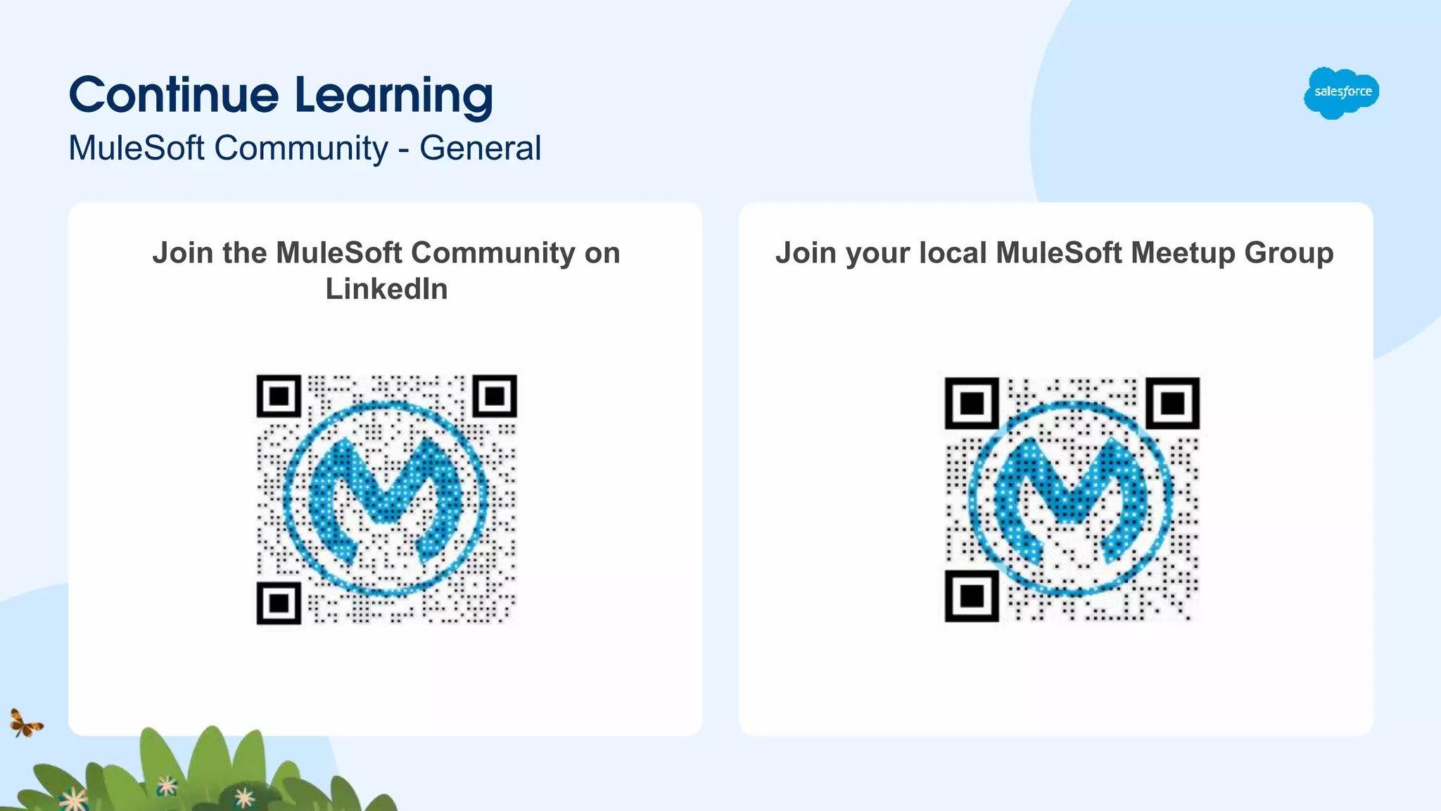 Join the MuleSoft Community on
LinkedIn
Join your local MuleSoft Meetup Group
Continue Learning
MuleSoft Community - General
 