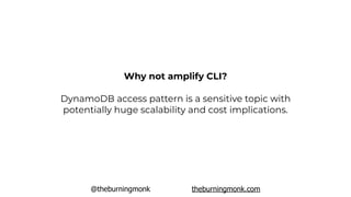 @theburningmonk theburningmonk.com
DynamoDB access pattern is a sensitive topic with
potentially huge scalability and cost implications.
Why not amplify CLI?
 