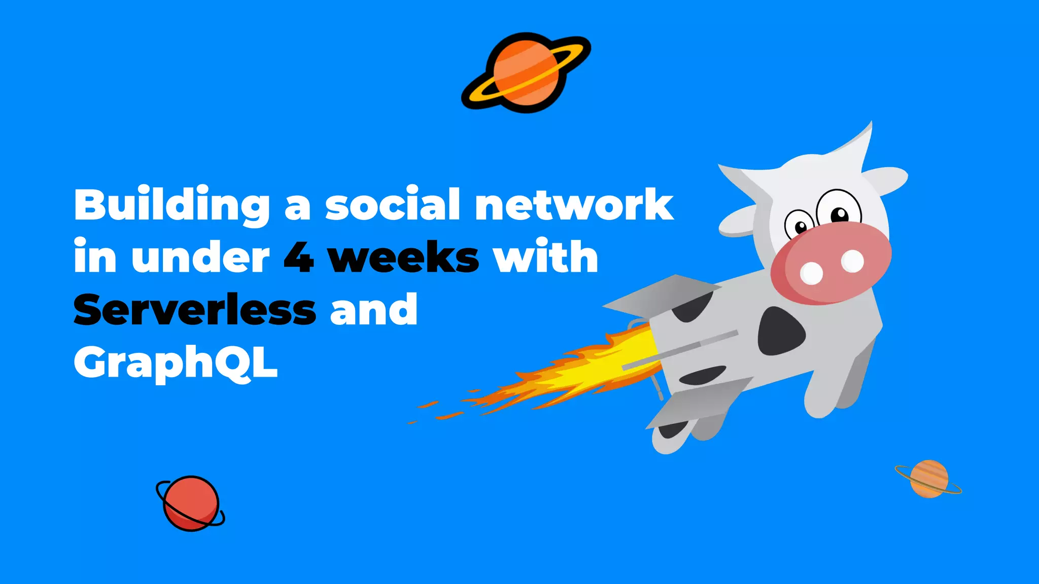Building a social network
in under 4 weeks with
Serverless and
GraphQL
 