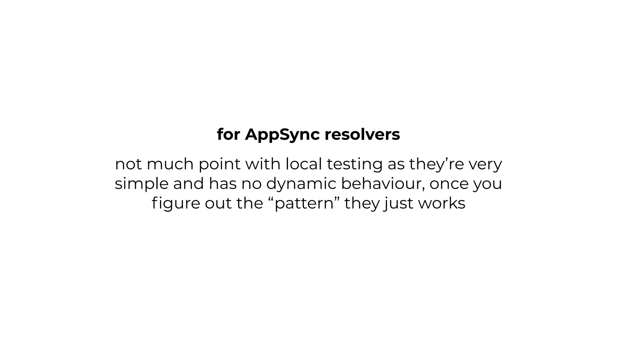 not much point with local testing as they’re very
simple and has no dynamic behaviour, once you
ﬁgure out the “pattern” they just works
for AppSync resolvers
 