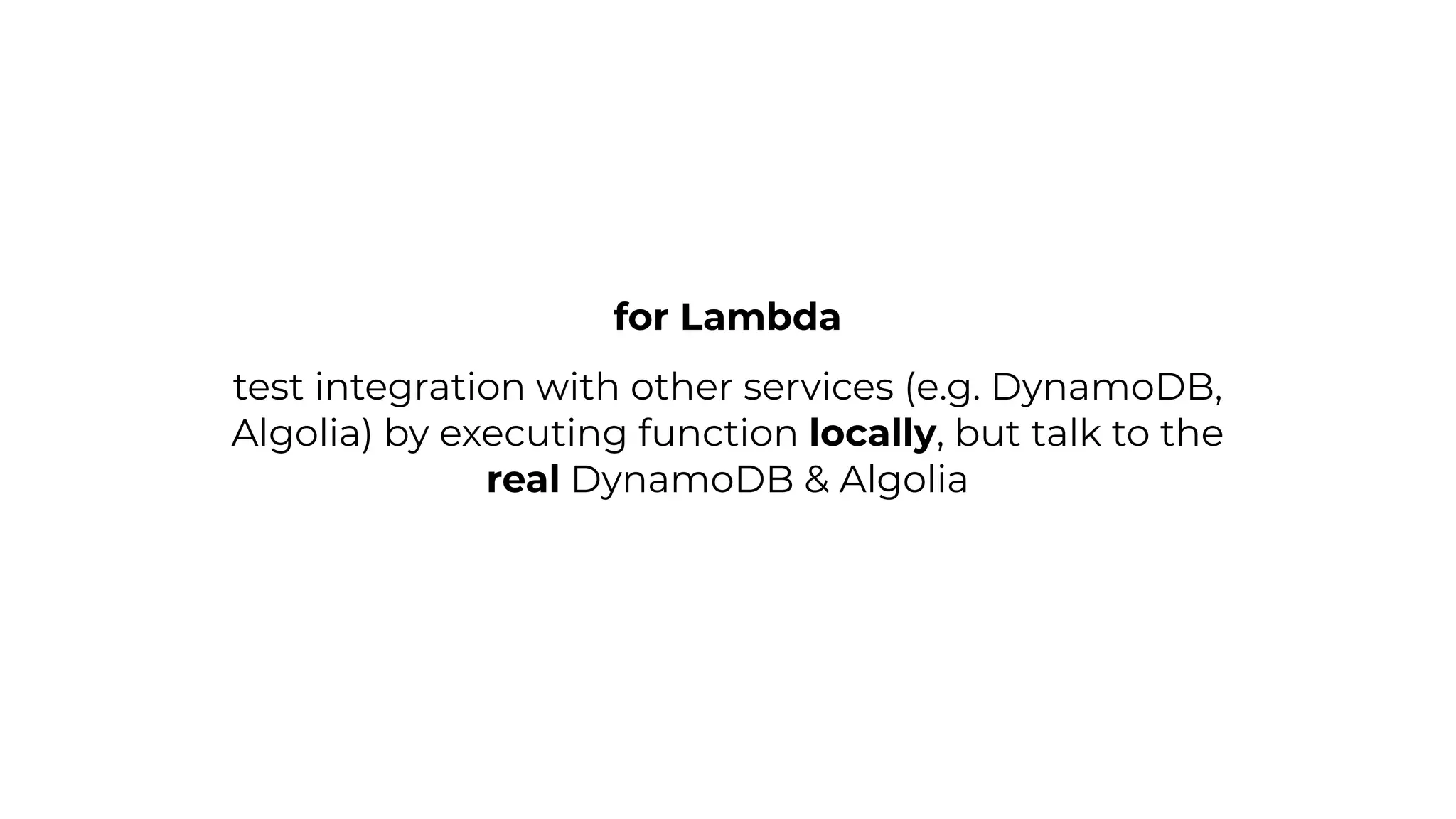 test integration with other services (e.g. DynamoDB,
Algolia) by executing function locally, but talk to the
real DynamoDB & Algolia
for Lambda
 