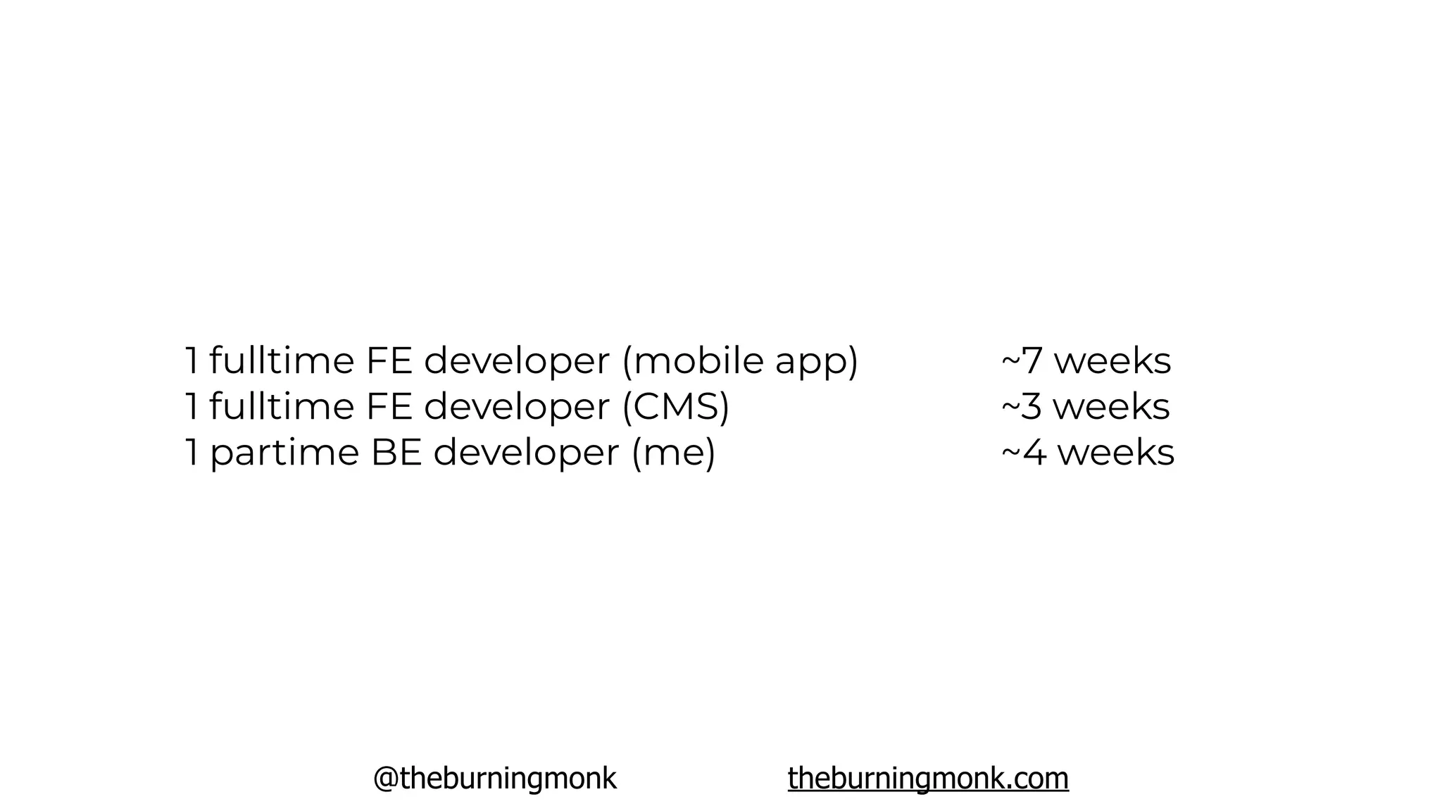 @theburningmonk theburningmonk.com
1 fulltime FE developer (mobile app)
1 fulltime FE developer (CMS)
1 partime BE developer (me)
~7 weeks
~3 weeks
~4 weeks
 