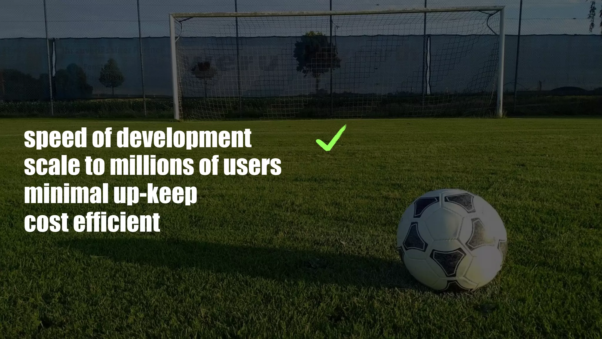 speed of development
scale to millions of users
minimal up-keep
cost efficient
 