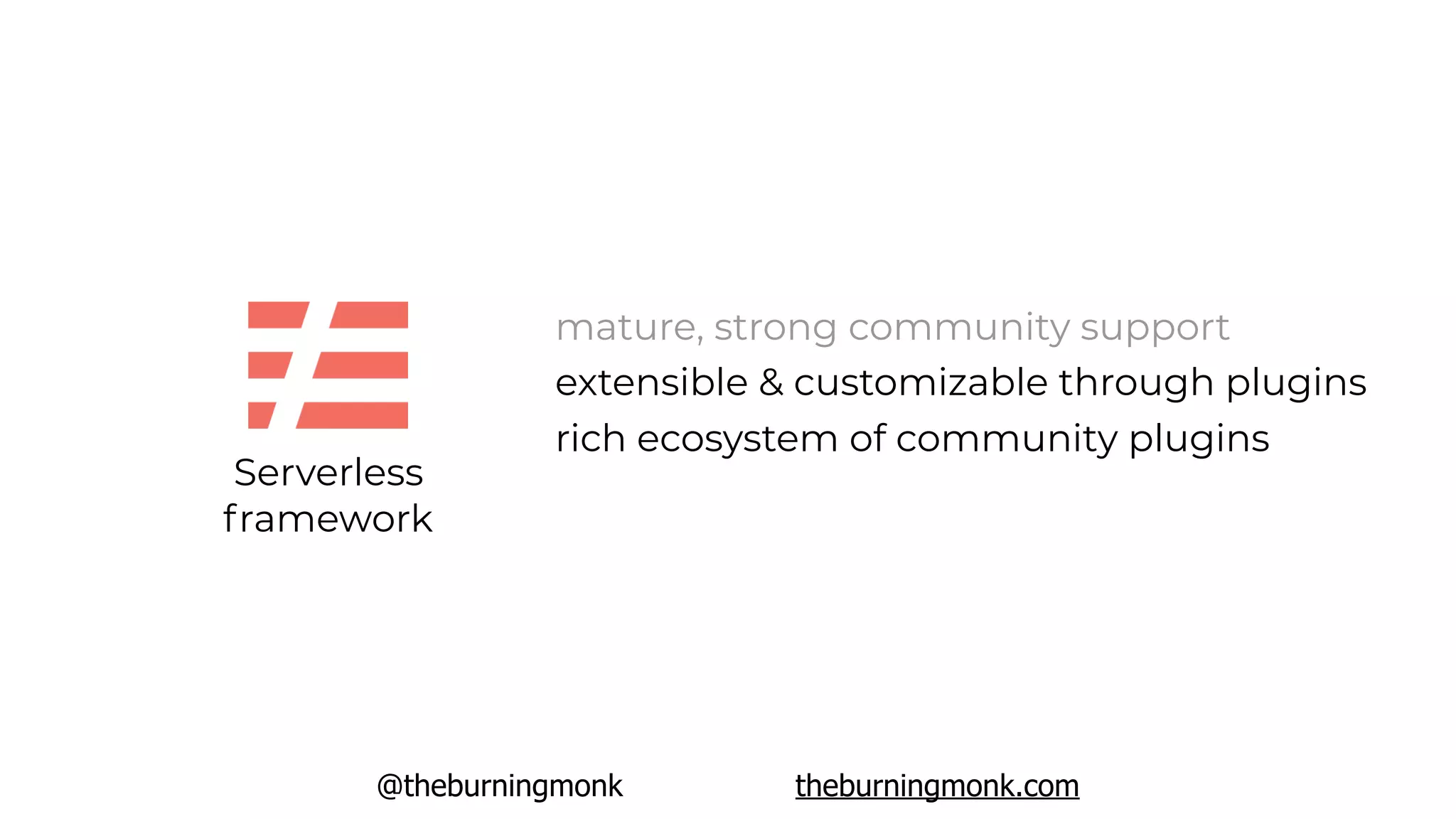 @theburningmonk theburningmonk.com
Serverless
framework
mature, strong community support
extensible & customizable through plugins
rich ecosystem of community plugins
 