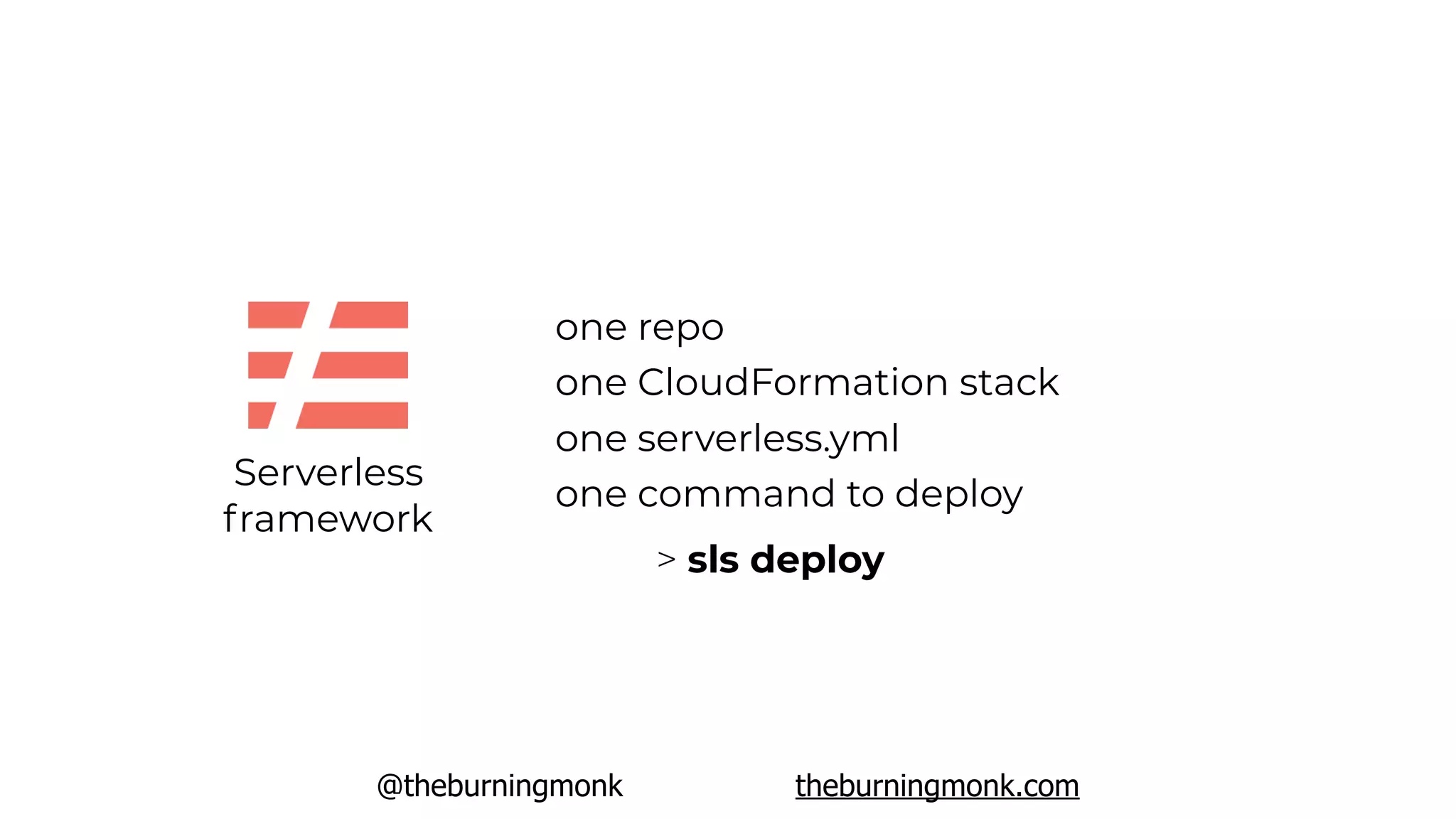 @theburningmonk theburningmonk.com
Serverless
framework
one repo
one CloudFormation stack
one serverless.yml
one command to deploy
> sls deploy
 