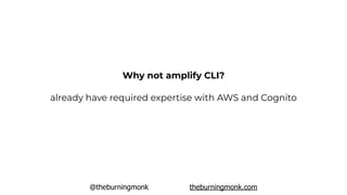 @theburningmonk theburningmonk.com
already have required expertise with AWS and Cognito
Why not amplify CLI?
 