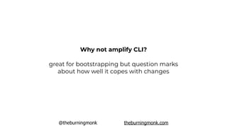 @theburningmonk theburningmonk.com
great for bootstrapping but question marks
about how well it copes with changes
Why not amplify CLI?
 