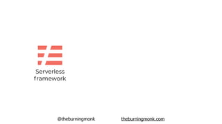 @theburningmonk theburningmonk.com
Serverless
framework
mature, strong community support
extensible & customizable through...