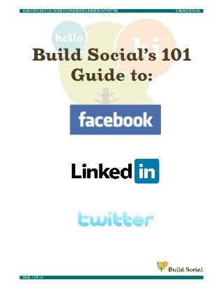 BUILD SOCIAL’S 101 GUIDE TO FACEBOOK LINKEDIN & TWITTER 	

   © BUILD SOCIAL




      Build Social’s 101
          Guide to:




PAGE 1 OF 10	

                                  	

 
