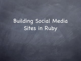 Building Social Media
    Sites in Ruby
 