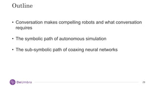 29
29
Outline
• Conversation makes compelling robots and what conversation
requires
• The symbolic path of autonomous simu...