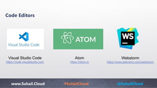 www.Suhail.Cloud #SuhailCloud @SuhailCloud
Code Editors
Webstorm
https://www.jetbrains.com/webstorm
Atom
https://atom.io
Visual Studio Code
https://code.visualstudio.com
 