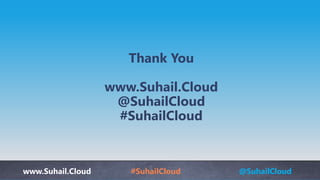 www.Suhail.Cloud #SuhailCloud @SuhailCloud
Thank You
www.Suhail.Cloud
@SuhailCloud
#SuhailCloud
 