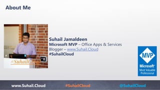 www.Suhail.Cloud #SuhailCloud @SuhailCloud
About Me
Suhail Jamaldeen
Microsoft MVP – Office Apps & Services
Blogger – www.Suhail.Cloud
#SuhailCloud
 