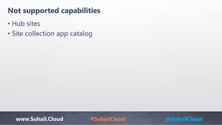 www.Suhail.Cloud #SuhailCloud @SuhailCloud
Not supported capabilities
• Hub sites
• Site collection app catalog
 