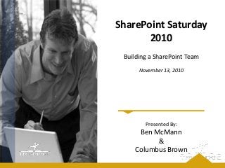 Presented By:
Ben McMann
&
Columbus Brown
SharePoint Saturday
2010
Building a SharePoint Team
November 13, 2010
 