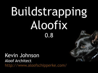 Buildstrapping Aloofix 0.8 Kevin Johnson Aloof Architect http://www.aloofschipperke.com/ 