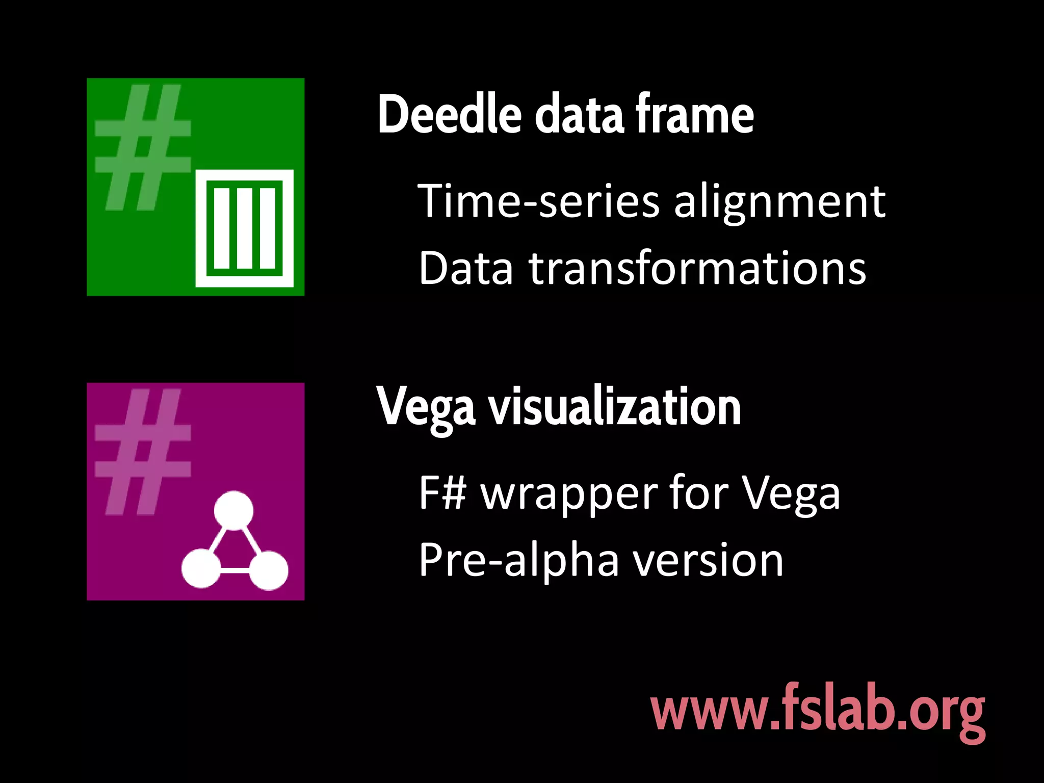 Deedle data frame
Time-series alignment
Data transformations

Vega visualization
F# wrapper for Vega
Pre-alpha version

www.fslab.org

 