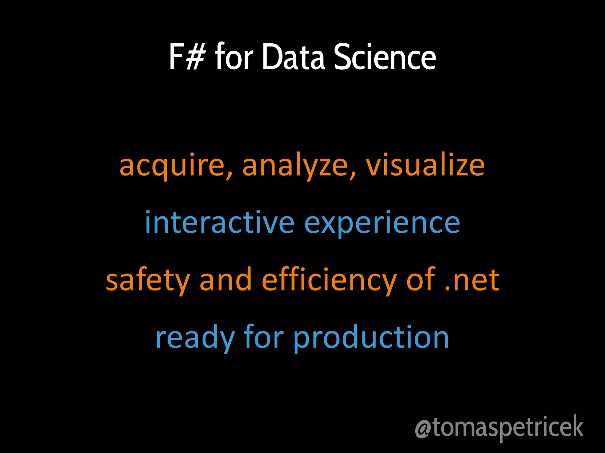 F# for Data Science
acquire, analyze, visualize
interactive experience
safety and efficiency of .net
ready for production
@tomaspetricek

 