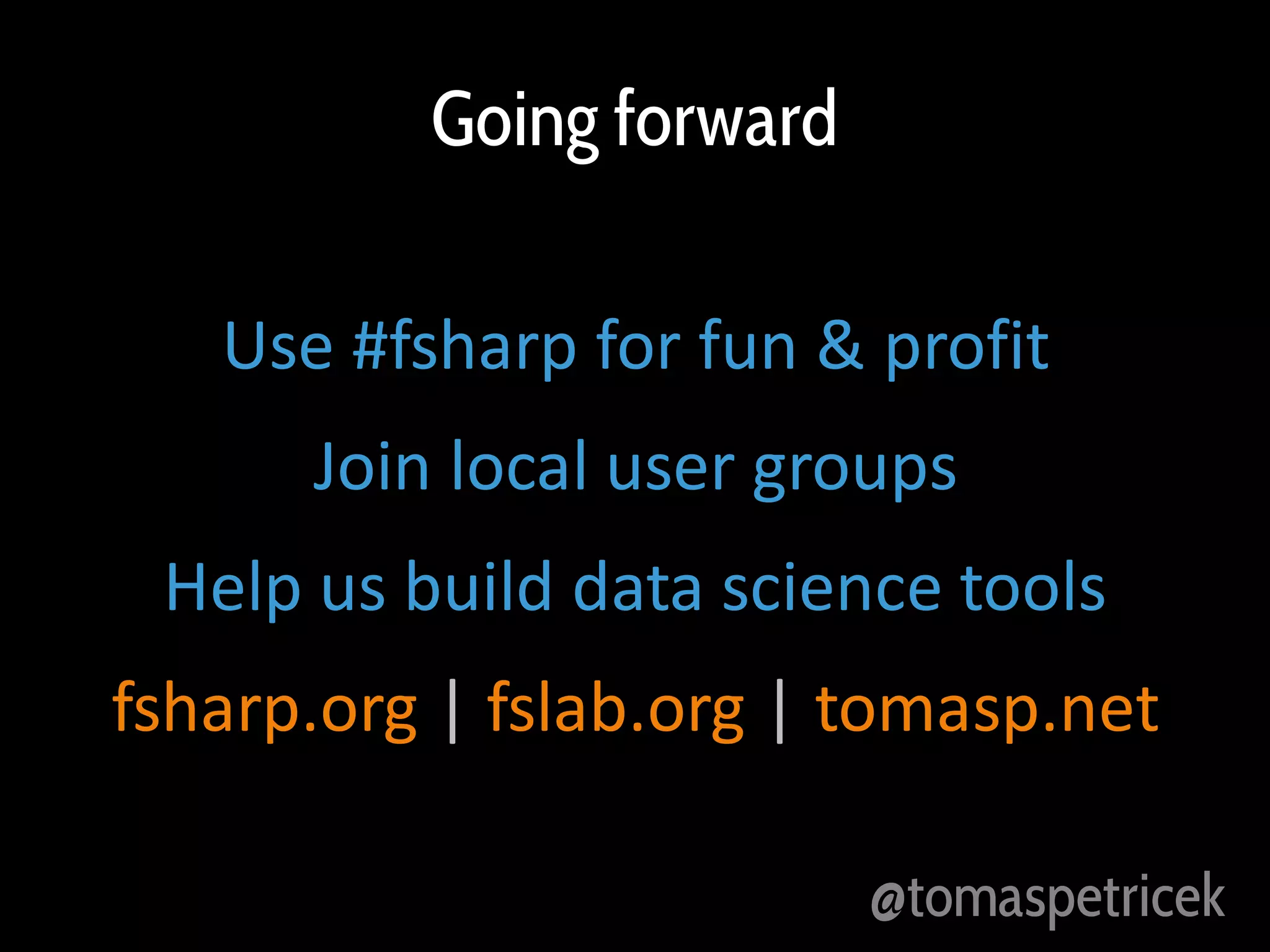 Going forward
Use #fsharp for fun & profit
Join local user groups
Help us build data science tools
fsharp.org | fslab.org | tomasp.net
@tomaspetricek

 