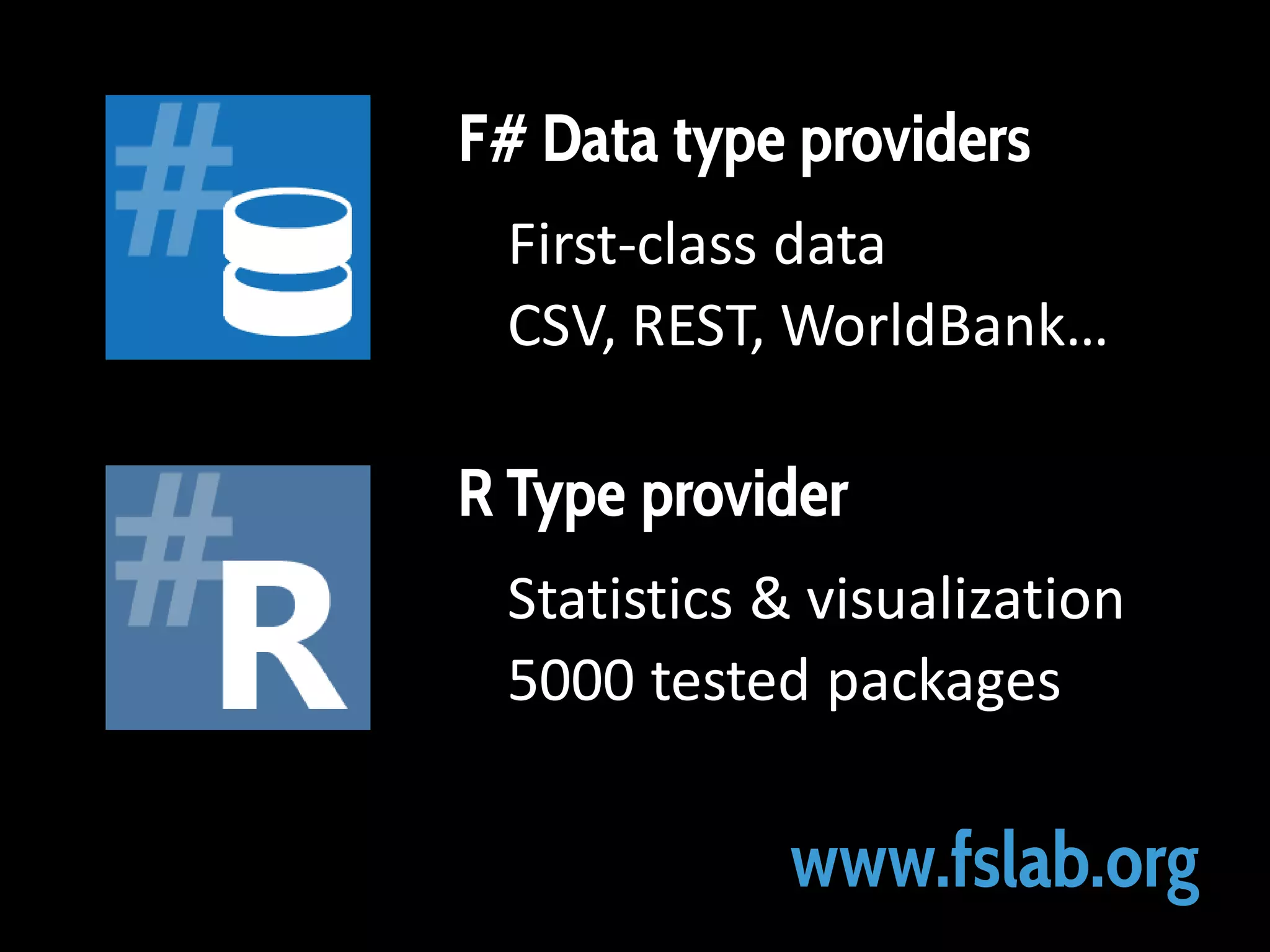F# Data type providers
First-class data
CSV, REST, WorldBank…

R Type provider
Statistics & visualization
5000 tested packages

www.fslab.org

 
