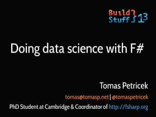 Doing data science with F#
Tomas Petricek
tomas@tomasp.net | @tomaspetricek
PhD Student at Cambridge & Coordinator of http://fsharp.org

 