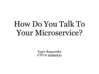 How Do You Talk To
Your Microservice?
Yegor Bugayenko 
CTO @ teamed.io
 