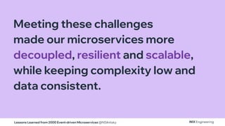 Lessons Learned from 2000 Event-driven Microservices @NSilnitsky
Meeting these challenges
made our microservices more
decoupled, resilient and scalable,
while keeping complexity low and
data consistent.
 