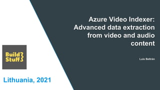 Lithuania, 2021
Azure Video Indexer:
Advanced data extraction
from video and audio
content
Luis Beltrán
 