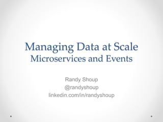 Managing Data at Scale
Microservices and Events
Randy Shoup
@randyshoup
linkedin.com/in/randyshoup
 