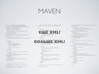 MAVEN
<project xmlns="http://maven.apache.org/POM/4.0.0"                    <developerConnection>scm:git:ssh://git@github.com/arey/         <downloadUrl>https://github.com/arey/maven-config-github-
xmlns:xsi="http://www.w3.org/2001/XMLSchema-instance"             maven-config-github-cloudbees.git</developerConnection>         cloudbee</downloadUrl>
xsi:schemaLocation="http://maven.apache.org/POM/4.0.0 http://       </scm>                                                            <repository>
maven.apache.org/maven-v4_0_0.xsd">                                                                                                     <id>javaetmoi-cloudbees-release</id>
  <modelVersion>4.0.0</modelVersion>                                <build>                                                             <name>javaetmoi-cloudbees-release</name>
  <groupId>com.javaetmoi.maven</groupId>                              <extensions>                                                      <!-- Webdav repository url are prefixed with dav: -->
  <version>1.1-SNAPSHOT</version>                                       <!-- Extension required to deploy a snapshot or a               <url>dav:https://repository-



                                                                   ЕЩЁ XML!
  <artifactId>maven-config-github-cloudbees</artifactId>          release to the CloudBees remote maven repository using Webdav   javaetmoi.forge.cloudbees.com/release/</url>
  <name>JavaEtMoi Maven :: ${project.artifactId} - $              -->                                                                 </repository>
{project.packaging}</name>                                              <extension>                                                   <snapshotRepository>
  <packaging>pom</packaging>                                              <groupId>org.apache.maven.wagon</groupId>                     <id>javaetmoi-cloudbees-snapshot</id>
  <description>Maven configuration example pom.xml file for               <artifactId>wagon-webdav</artifactId>                         <name>javaetmoi-cloudbees-snapshot</name>
working with GitHub and the CloudBees maven repository</                  <version>1.0-beta-2</version>                                 <url>dav:https://repository-
description>                                                            </extension>                                              javaetmoi.forge.cloudbees.com/snapshot/</url>
  <inceptionYear>2012</inceptionYear>                                 </extensions>                                                   </snapshotRepository>
  <url>https://github.com/arey/maven-config-github-cloudbees</                                                                      </distributionManagement>
url>                                                                  <plugins>
                                                                        <!-- Plugin used to process release using the command       <repositories>



                                                                 БОЛЬШЕ XML!
  <developers>                                                    line: mvn release:prepare release:perform -->                       <!-- Cloudbees maven repositories for releases and
    <developer>                                                         <plugin>                                                  snapshots -->
      <id>arey</id>                                                       <groupId>org.apache.maven.plugins</groupId>                 <repository>
      <name>Antoine Rey</name>                                            <artifactId>maven-release-plugin</artifactId>                 <id>javaetmoi-cloudbees-release</id>
      <email>antoine@javaetmoi.com</email>                                <version>2.2.2</version>                                      <name>javaetmoi-cloudbees-release</name>
      <url>http://javaetmoi.com</url>                                   </plugin>                                                       <url>https://repository-javaetmoi.forge.cloudbees.com/
      <timezone>+1</timezone>                                                                                                     release/</url>
      <roles>                                                           <plugin>                                                        <releases>
        <role>Java Developer</role>                                       <groupId>org.apache.maven.plugins</groupId>                     <enabled>true</enabled>
      </roles>                                                            <artifactId>maven-source-plugin</artifactId>                  </releases>
    </developer>                                                          <version>2.1.2</version>                                      <snapshots>
  </developers>                                                           <configuration>                                                 <enabled>false</enabled>
                                                                            <encoding>UTF-8</encoding>                                  </snapshots>
  <!-- Continuous Integration build hosted by CloudBees -->               </configuration>                                            </repository>
  <ciManagement>                                                        </plugin>                                                     <repository>
    <system>jenkins</system>                                            <plugin>                                                        <id>javaetmoi-cloudbees-snapshot</id>
    <url>https://javaetmoi.ci.cloudbees.com/job/Maven-                    <groupId>org.apache.maven.plugins</groupId>                   <name>javaetmoi-cloudbees-snapshot</name>
Configuration-for-GitHub/</url>                                           <artifactId>maven-javadoc-plugin</artifactId>                 <url>https://repository-javaetmoi.forge.cloudbees.com/
  </ciManagement>                                                         <version>2.7</version>                                  snapshot/</url>
  <issueManagement>                                                     </plugin>                                                       <releases>
    <system>github</system>                                             <plugin>                                                          <enabled>false</enabled>
    <url>https://github.com/arey/maven-config-github-                     <groupId>org.apache.maven.plugins</groupId>                   </releases>
cloudbees/issues</url>                                                    <artifactId>maven-deploy-plugin</artifactId>                  <snapshots>
  </issueManagement>                                                      <version>2.7</version>                                          <enabled>true</enabled>
                                                                        </plugin>                                                       </snapshots>
                                                                      </plugins>                                                      </repository>
  <!-- GitHub Software Configuration Management -->                 </build>                                                        </repositories>
  <scm>
    <url>https://github.com/arey/maven-config-github-               <!-- Deploy releases and snapshots to the CloudBees maven
cloudbees</url>                                                   repositories -->                                                </project>
    <connection>scm:git:ssh://git@github.com/arey/maven-            <distributionManagement>
config-github-cloudbees.git</connection>                                                                                          7
 