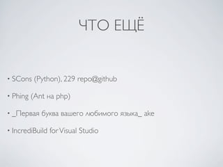 ЧТО ЕЩЁ


• SCons    (Python), 229 repo@github

• Phing   (Ant на php)

• _Первая    буква вашего любимого языка_ ake

• IncrediBuild   for Visual Studio
 