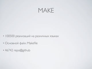 MAKE


• 100500   реализаций на различных языках

• Основной   файл: Makeﬁle

• 46742   repo@github
 
