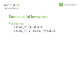 Android.mk 
Keywords (signing) 
Some useful keywords 
For signing 
LOCAL_CERTIFICATE 
LOCAL_PRIVILEGED_MODULE 
 