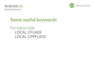 Android.mk 
Keywords (native) 
Some useful keywords 
For native code 
LOCAL_CFLAGS 
LOCAL_CPPFLAGS 
 