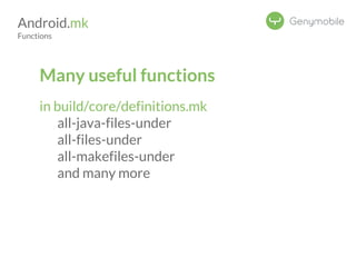Android.mk 
Functions 
Many useful functions 
in build/core/definitions.mk 
all-java-files-under 
all-files-under 
all-makefiles-under 
and many more 
 