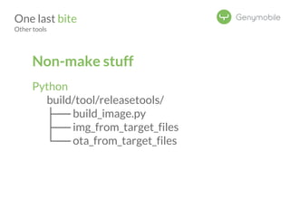 One last bite 
Other tools 
Non-make stuff 
Python 
build/tool/releasetools/ 
├── build_image.py 
├── img_from_target_files 
└── ota_from_target_files 
 
