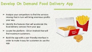 Develop On Demand Food Delivery App
➢ Analyze your competitors to find the services
missing that in turn will bring enormo...