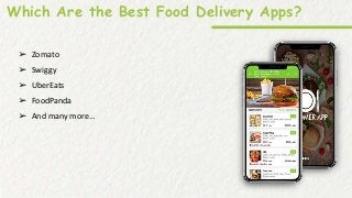 Which Are the Best Food Delivery Apps?
➢ Zomato
➢ Swiggy
➢ UberEats
➢ FoodPanda
➢ And many more…
 