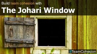 Build team cohesion with
The Johari Window
#TeamCohesion
 