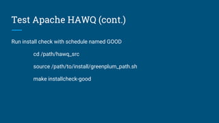 Test Apache HAWQ (cont.)
Run install check with schedule named GOOD
cd /path/hawq_src
source /path/to/install/greenplum_path.sh
make installcheck-good
 