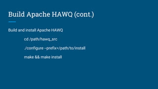 Build Apache HAWQ (cont.)
Build and install Apache HAWQ
cd /path/hawq_src
./configure --prefix=/path/to/install
make && make install
 