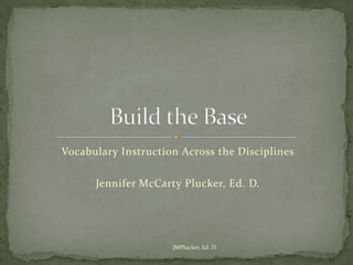 Vocabulary Instruction Across the Disciplines

      Jennifer McCarty Plucker, Ed. D.




                     JMPlucker, Ed. D.
 