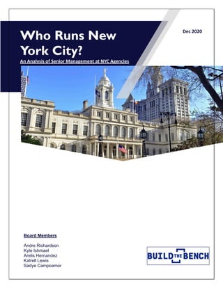 Dec 2020
Who Runs New
York City?
An Analysis of Senior Management at NYC Agencies
Board Members
Andre Richardson
Kyle Ishmael
Arelis Hernandez
Katrell Lewis
Sadye Campoamor
 
