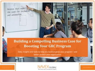 © 2015 NAVEX Global, Inc.
All Rights Reserved.
www.navexglobal.com© 2015 NAVEX Global, Inc.
All Rights Reserved.
www.navexglobal.com© 2015 NAVEX Global, Inc.
All Rights Reserved.
www.navexglobal.com
Building a Compelling Business Case for
Boosting Your GRC Program
Data, insights and tools to help you build or grow your program—and
better protect your organization
 